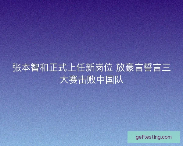 张本智和正式上任新岗位 放豪言誓言三大赛击败中国队