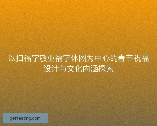 以扫福字敬业福字体图为中心的春节祝福设计与文化内涵探索