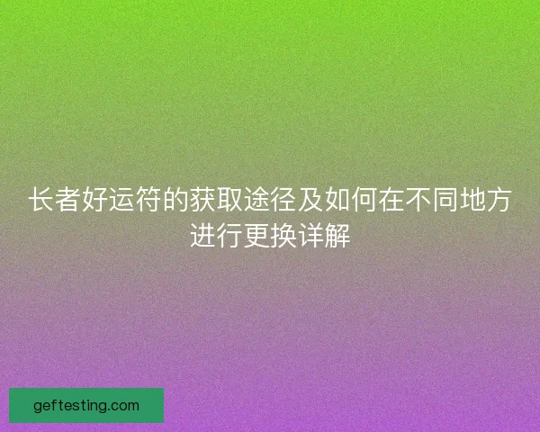 长者好运符的获取途径及如何在不同地方进行更换详解
