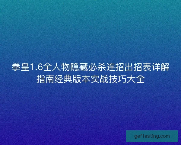 拳皇1.6全人物隐藏必杀连招出招表详解指南经典版本实战技巧大全