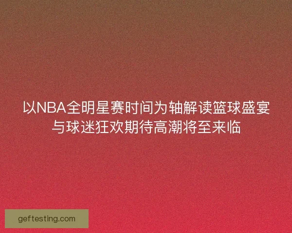 以NBA全明星赛时间为轴解读篮球盛宴与球迷狂欢期待高潮将至来临