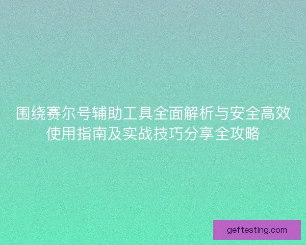 围绕赛尔号辅助工具全面解析与安全高效使用指南及实战技巧分享全攻略