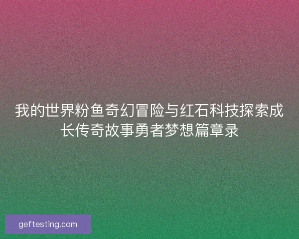我的世界粉鱼奇幻冒险与红石科技探索成长传奇故事勇者梦想篇章录