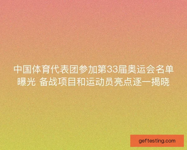 中国体育代表团参加第33届奥运会名单曝光 备战项目和运动员亮点逐一揭晓