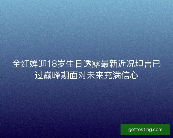 全红婵迎18岁生日透露最新近况坦言已过巅峰期面对未来充满信心