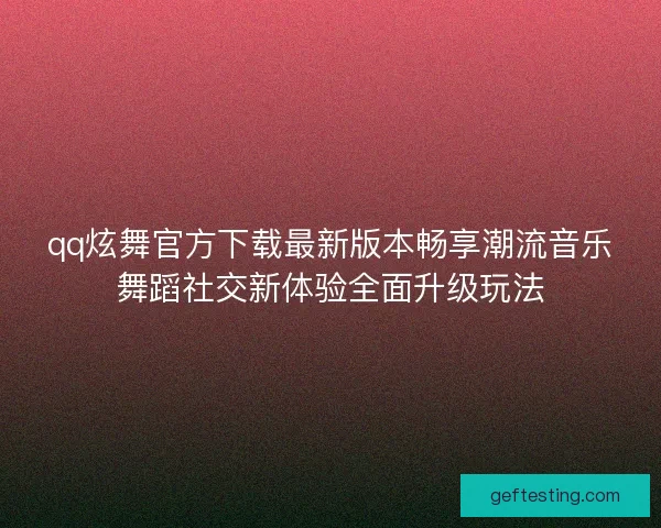 qq炫舞官方下载最新版本畅享潮流音乐舞蹈社交新体验全面升级玩法