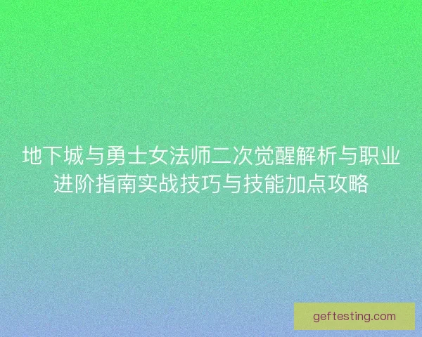 地下城与勇士女法师二次觉醒解析与职业进阶指南实战技巧与技能加点攻略